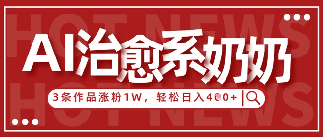 AI治愈系老奶奶情感赛道，3条作品涨粉1W+，小白轻松日入4张+-百盟网
