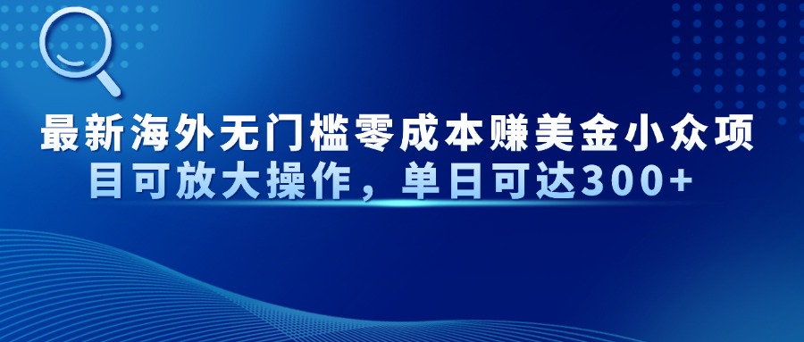 最新海外无门槛零成本赚美金小众项目可放大操作，单日可达300+-百盟网
