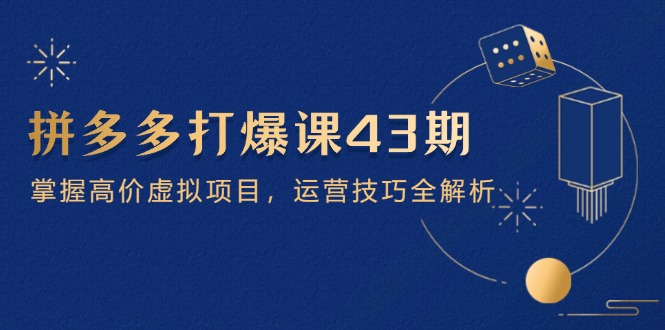 拼多多打爆课第 43 期，掌握高价虚拟项目，运营技巧全解析(15节-百盟网