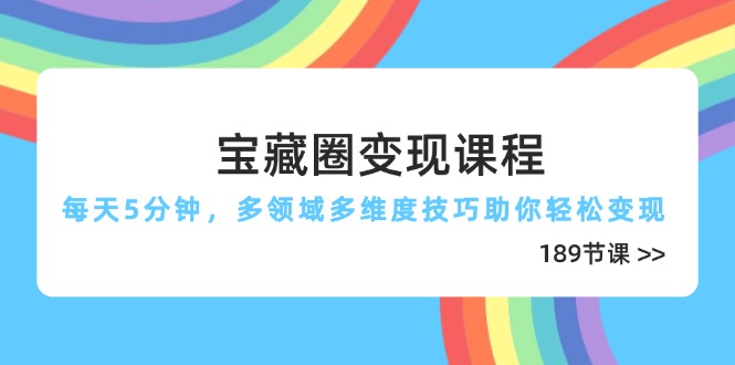 宝藏圈变现课程，每天5分钟，多领域多维度技巧助你轻松变现(189节-百盟网