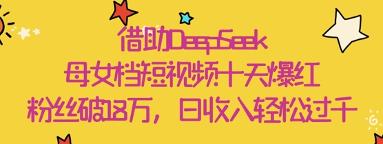借助DeepSeek，母女档短视频十天爆红，粉丝破18W，日收入轻松几张-百盟网