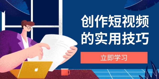 创作短视频的实用技巧，剪辑、设备、构图、文案一站式学习攻略-百盟网