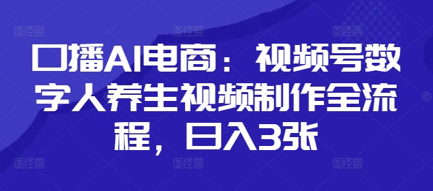 口播AI电商：视频号数字人养生视频制作全流程，日入3张-百盟网