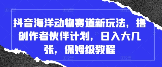 抖音海洋动物赛道新玩法，撸创作者伙伴计划，日入大几张，保姆级教程-百盟网