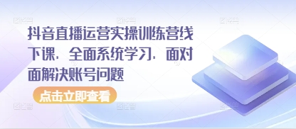 抖音直播运营实操训练营线下课，全面系统学习，面对面解决账号问题-百盟网