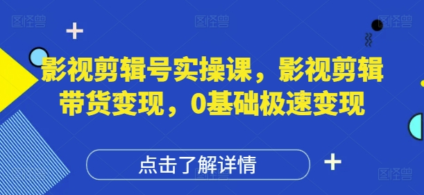 影视剪辑号实操课，影视剪辑带货变现，0基础极速变现-百盟网