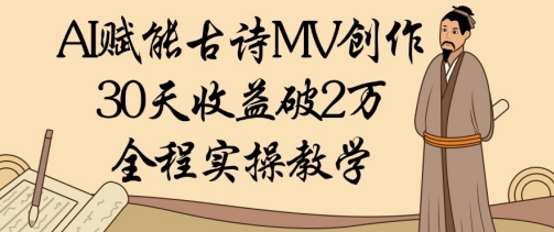 AI赋能古诗MV创作：30天收益破1W，全程实操教学-百盟网