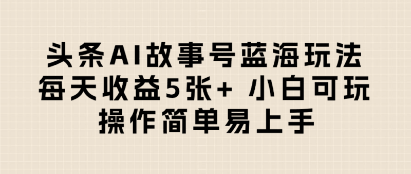 头条AI故事号蓝海玩法 每天收益5张+ 小白可玩 操作简单易上手-百盟网