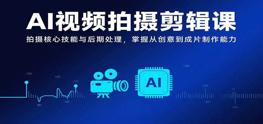 AI视频拍摄剪辑课，拍摄核心技能与后期处理，掌握从创意到成片制作能力-百盟网