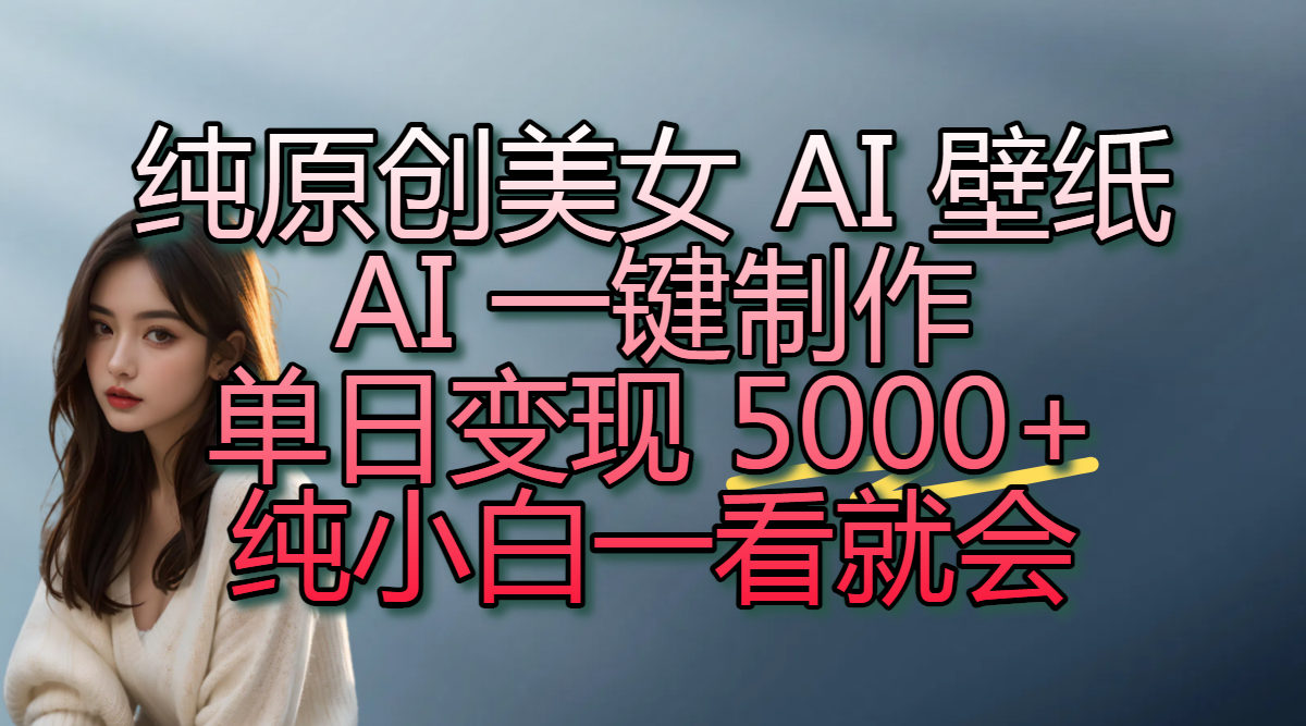 纯原创美女 AI 壁纸玩法，AI 一键制作，单日变现 5000+，纯小白一看就会-百盟网