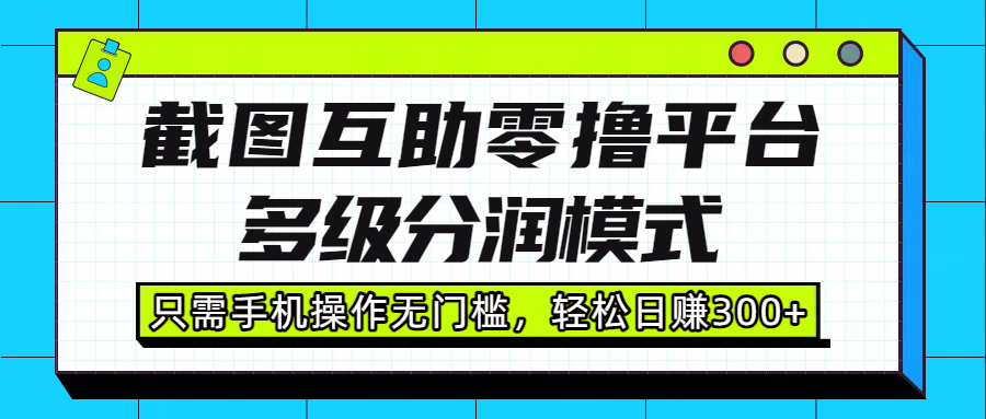 截图互助零撸平台，多级分润模式，只需手机操作无门槛，轻松日赚300+-百盟网