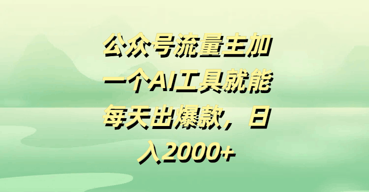 公众号流量主，加一个AI工具就能每天出爆款，日入2000+-百盟网