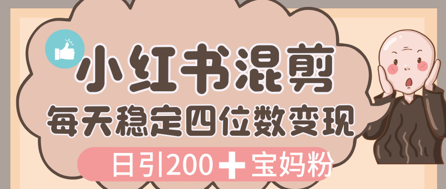 价值 3980 的小红书混剪， 虚拟变现，日引 200+宝妈创业粉，每天稳定四位数变现-百盟网