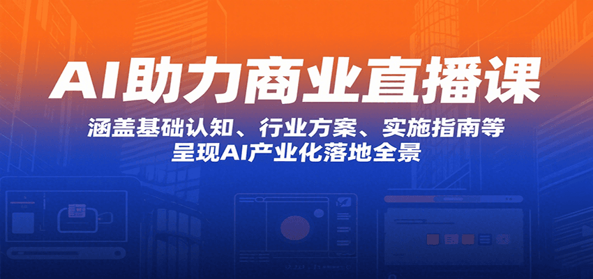 AI助力商业直播课：涵盖基础认知、行业方案、实施指南等，呈现AI产业化落地全景-百盟网