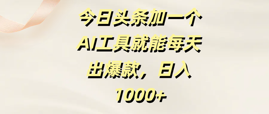 今日头条加一个AI工具，就能每天出爆款，日入1000+-百盟网