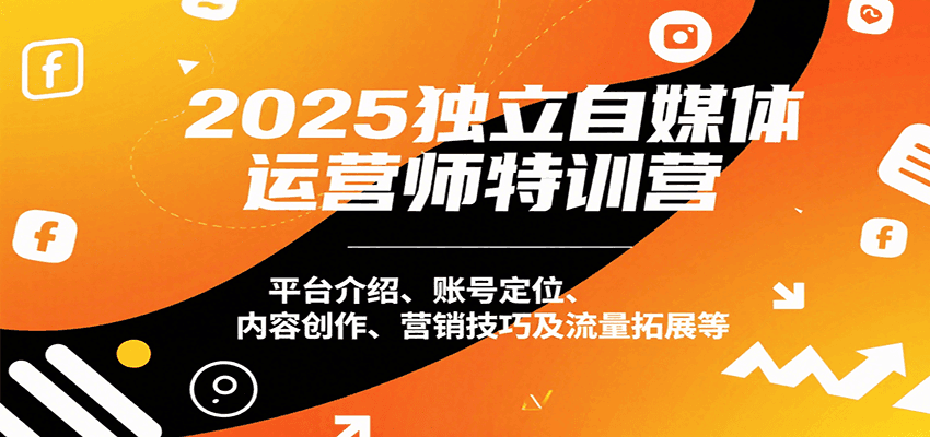 2025独立自媒体运营师特训营：平台介绍、账号定位、内容创作、营销技巧及流量拓展等-百盟网