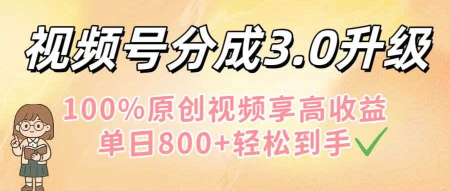 视频号分成3.0升级！100%原创视频享高收益，单日800+轻松到手-百盟网