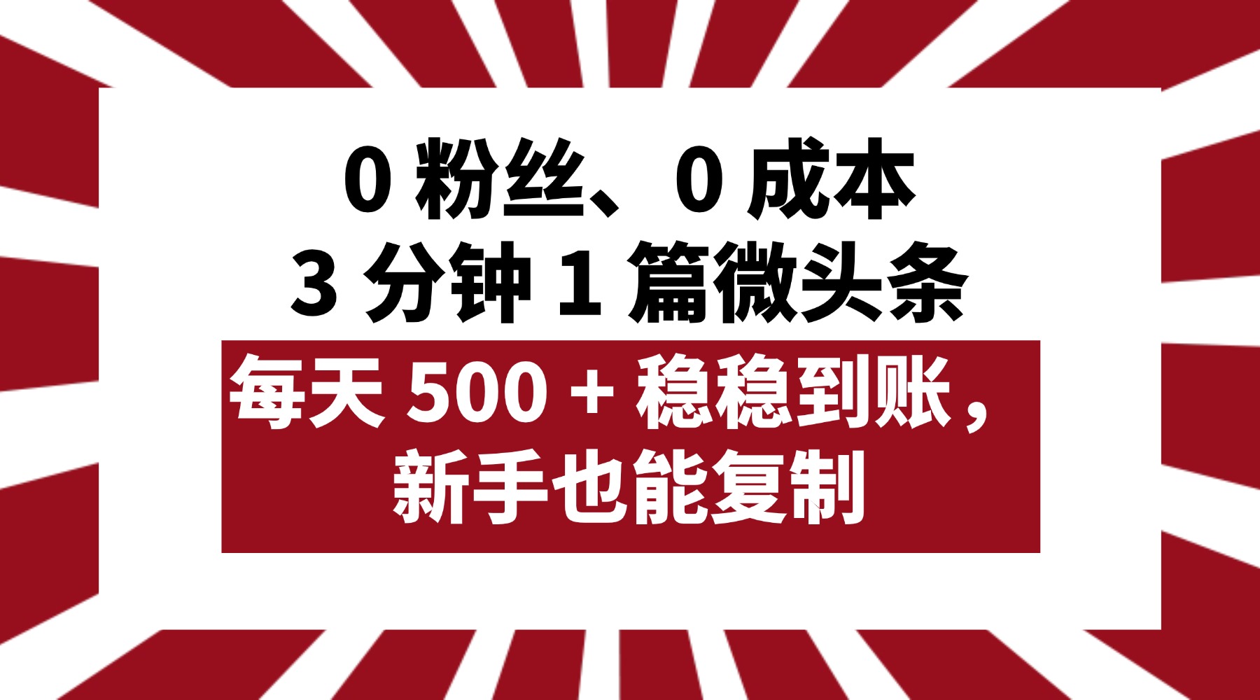0 粉丝、0 成本，3 分钟 1 篇微头条，每天 500 + 稳稳到账，新手也能复制！-百盟网