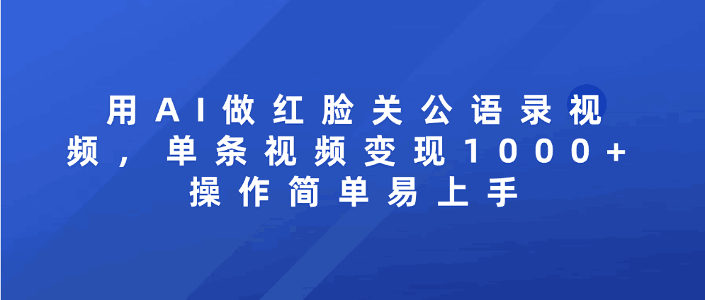用AI做红脸关公语录视频，单条视频变现1000+ 操作简单易上手-百盟网