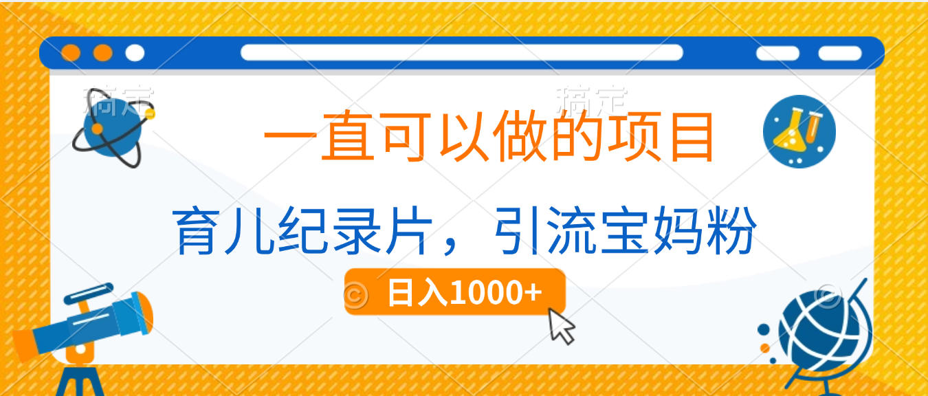 育儿纪录片，一直可以做的项目，引流宝妈粉，日入1000+-百盟网
